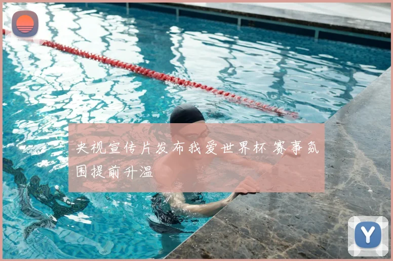 央视宣传片发布我爱世界杯 赛事氛围提前升温