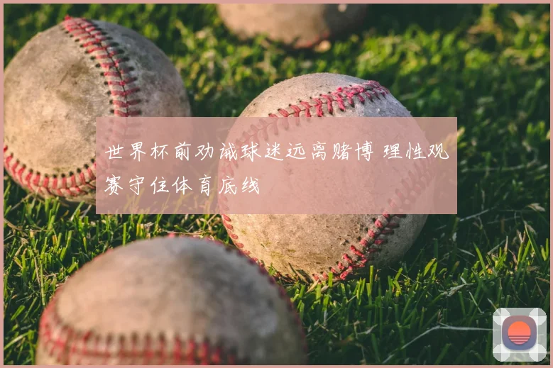世界杯前劝诫球迷远离赌博 理性观赛守住体育底线