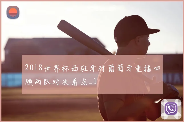 2018世界杯西班牙对葡萄牙重播回顾两队对决看点_1