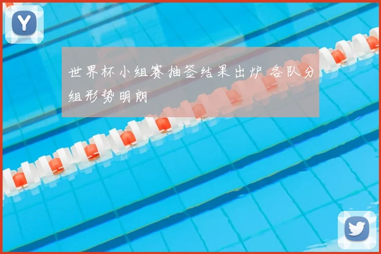 世界杯小组赛抽签结果出炉 各队分组形势明朗