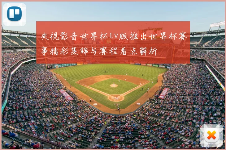 央视影音世界杯tv版推出世界杯赛事精彩集锦与赛程看点解析