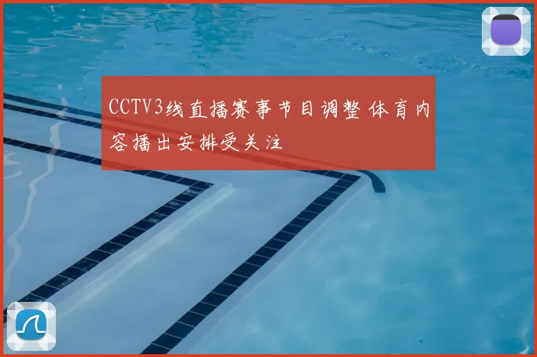 CCTV3线直播赛事节目调整 体育内容播出安排受关注
