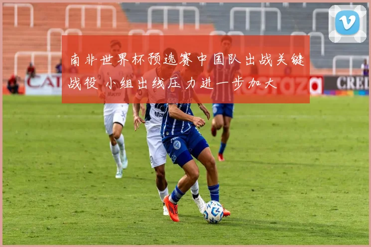 南非世界杯预选赛中国队出战关键战役 小组出线压力进一步加大