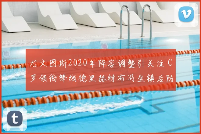 尤文图斯2020年阵容调整引关注 C罗领衔锋线德里赫特布冯坐镇后防