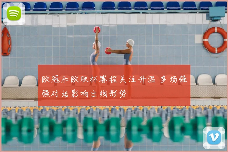 欧冠和欧联杯赛程关注升温 多场强强对话影响出线形势