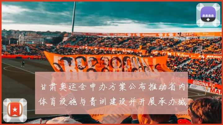 甘肃奥运会申办方案公布推动省内体育设施与青训建设并开展承办城市评估