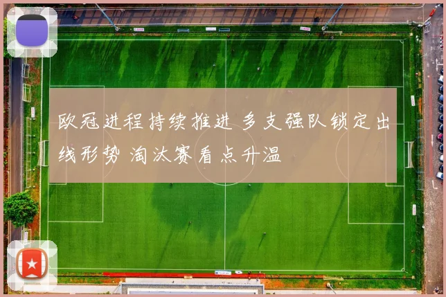 欧冠进程持续推进 多支强队锁定出线形势 淘汰赛看点升温