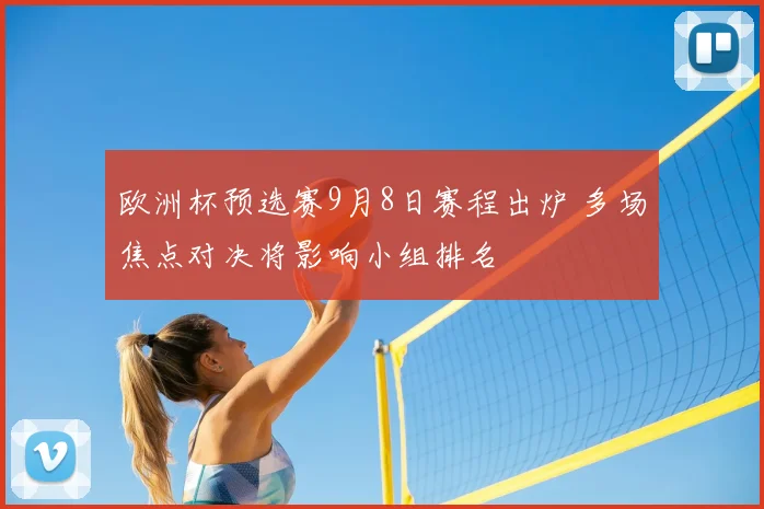 欧洲杯预选赛9月8日赛程出炉 多场焦点对决将影响小组排名