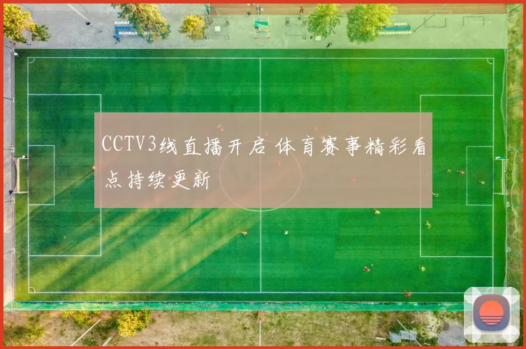 CCTV3线直播开启 体育赛事精彩看点持续更新